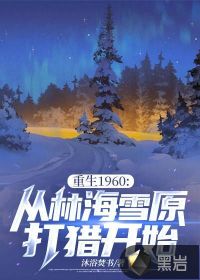 重生1960:从林海雪原打猎开始